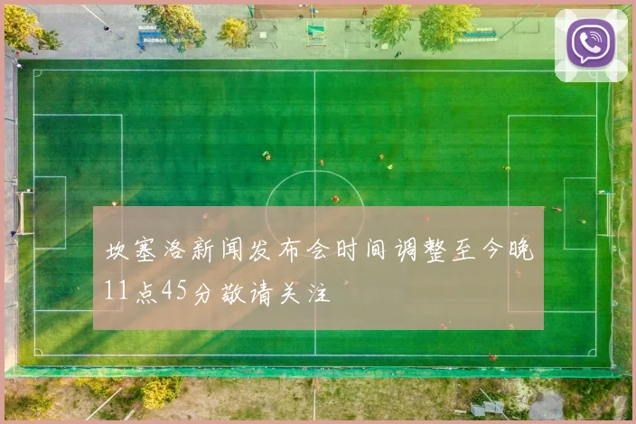 坎塞洛新闻发布会时间调整至今晚11点45分敬请关注