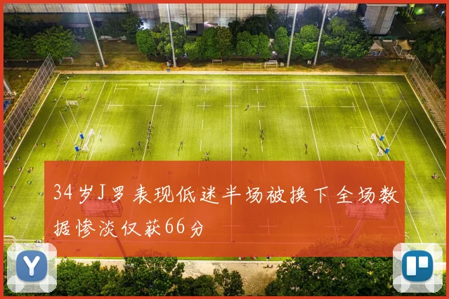 34岁J罗表现低迷半场被换下全场数据惨淡仅获66分