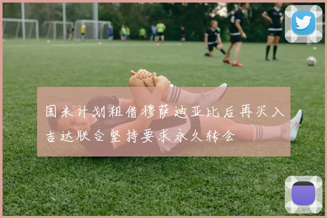 国米计划租借穆萨迪亚比后再买入吉达联合坚持要求永久转会