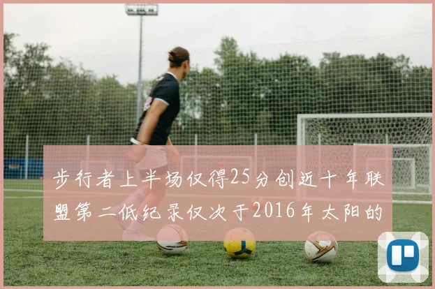步行者上半场仅得25分创近十年联盟第二低纪录仅次于2016年太阳的22分