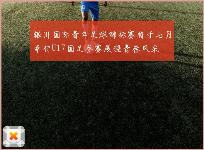 银川国际青年足球锦标赛将于七月举行U17国足参赛展现青春风采