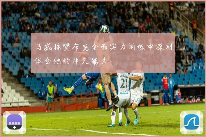 马威称赞布克全面实力训练中深刻体会他的非凡能力
