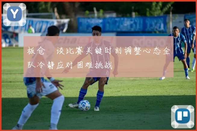 板仓滉谈比赛关键时刻调整心态全队冷静应对困难挑战